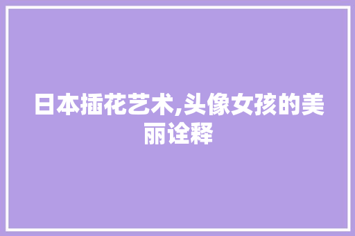 日本插花艺术,头像女孩的美丽诠释