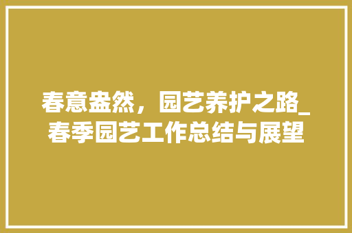 春意盎然，园艺养护之路_春季园艺工作总结与展望
