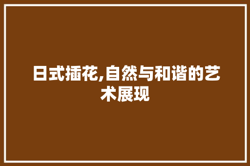日式插花,自然与和谐的艺术展现