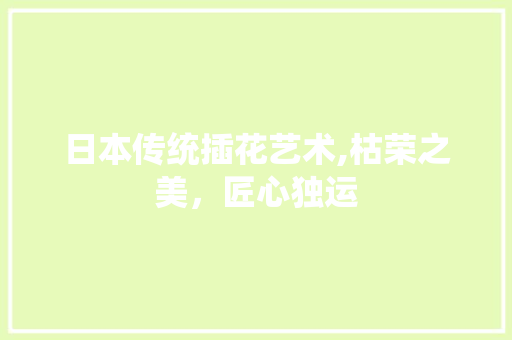 日本传统插花艺术,枯荣之美，匠心独运