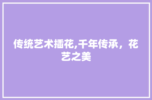 传统艺术插花,千年传承，花艺之美