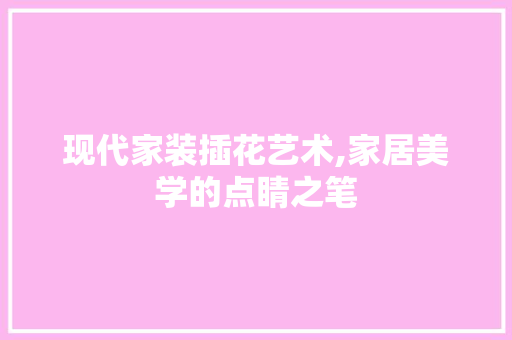 现代家装插花艺术,家居美学的点睛之笔 土壤管理