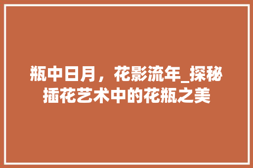瓶中日月，花影流年_探秘插花艺术中的花瓶之美 果树修剪整形