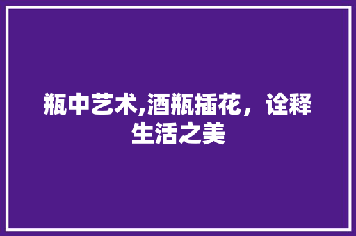 瓶中艺术,酒瓶插花，诠释生活之美