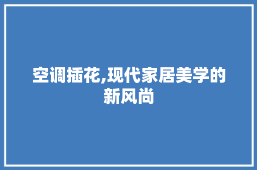 空调插花,现代家居美学的新风尚