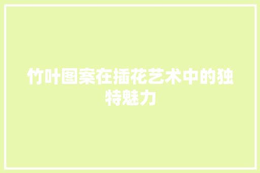 竹叶图案在插花艺术中的独特魅力