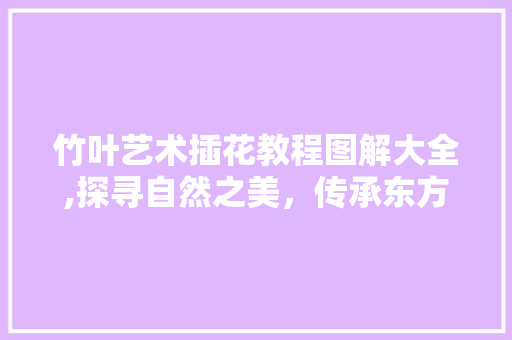 竹叶艺术插花教程图解大全,探寻自然之美，传承东方艺术 品种特性