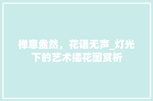 禅意盎然，花语无声_灯光下的艺术插花图赏析