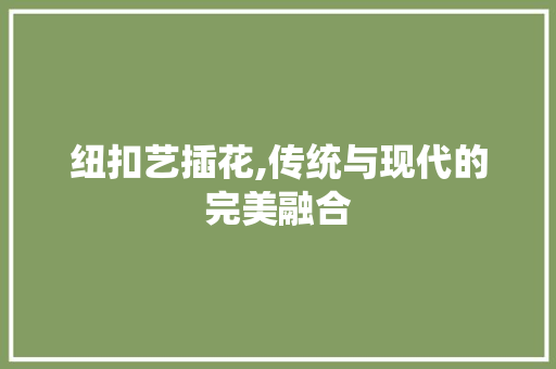 纽扣艺插花,传统与现代的完美融合 果树修剪整形