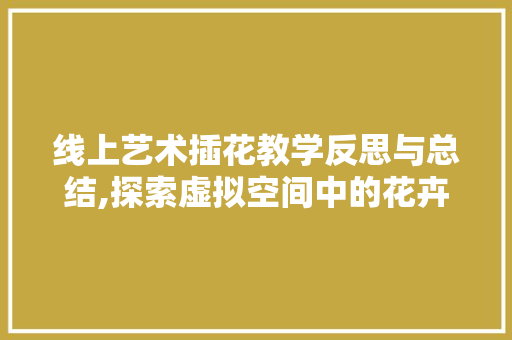 线上艺术插花教学反思与总结,探索虚拟空间中的花卉美学之旅 修剪方法