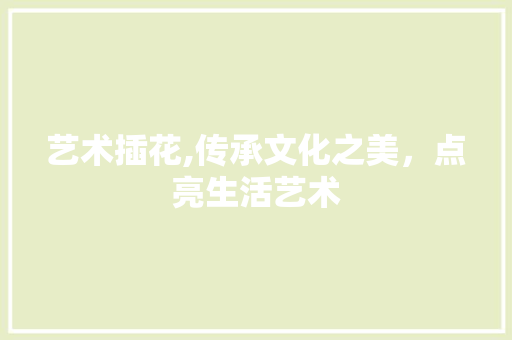 艺术插花,传承文化之美，点亮生活艺术 果树修剪整形