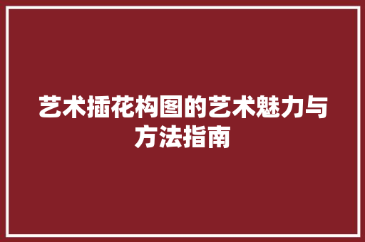 艺术插花构图的艺术魅力与方法指南 修剪方法