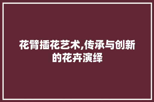 花臂插花艺术,传承与创新的花卉演绎