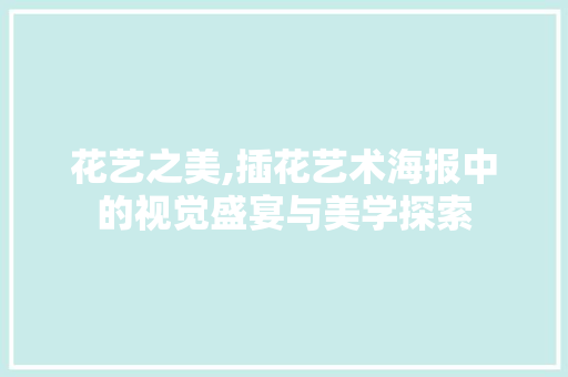 花艺之美,插花艺术海报中的视觉盛宴与美学探索 果树种植技术