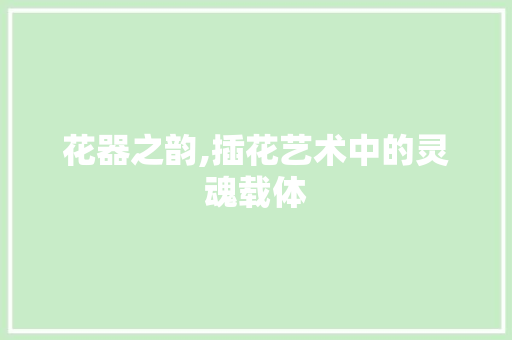 花器之韵,插花艺术中的灵魂载体 整形技巧