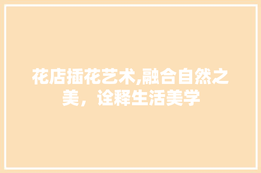 花店插花艺术,融合自然之美，诠释生活美学 修剪方法