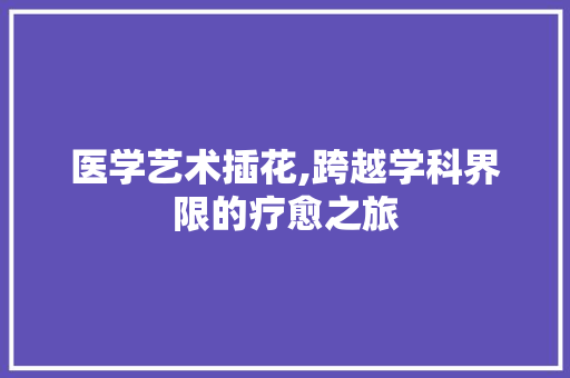 医学艺术插花,跨越学科界限的疗愈之旅
