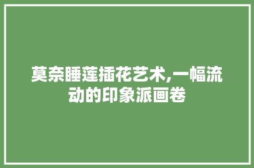 莫奈睡莲插花艺术,一幅流动的印象派画卷