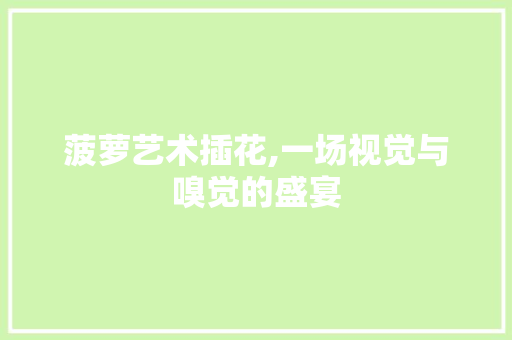 菠萝艺术插花,一场视觉与嗅觉的盛宴
