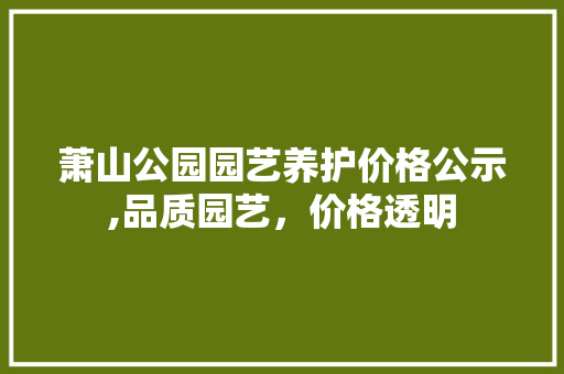 萧山公园园艺养护价格公示,品质园艺，价格透明