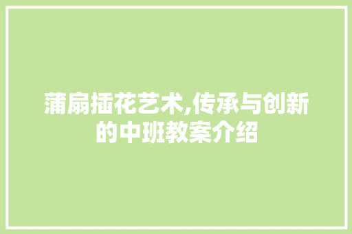 蒲扇插花艺术,传承与创新的中班教案介绍