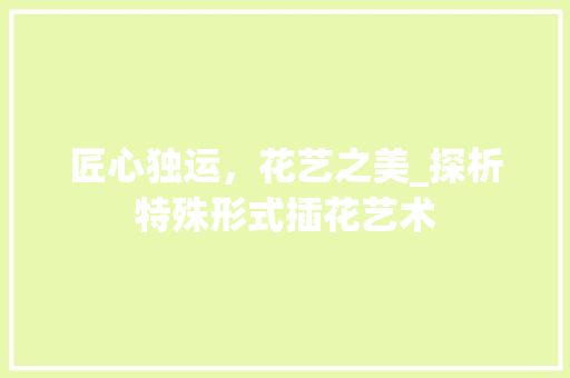 匠心独运，花艺之美_探析特殊形式插花艺术