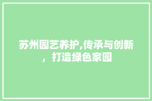 苏州园艺养护,传承与创新，打造绿色家园