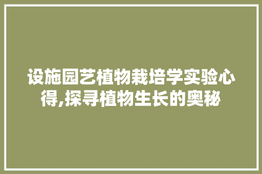设施园艺植物栽培学实验心得,探寻植物生长的奥秘