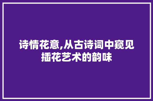 诗情花意,从古诗词中窥见插花艺术的韵味