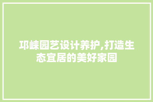 邛崃园艺设计养护,打造生态宜居的美好家园