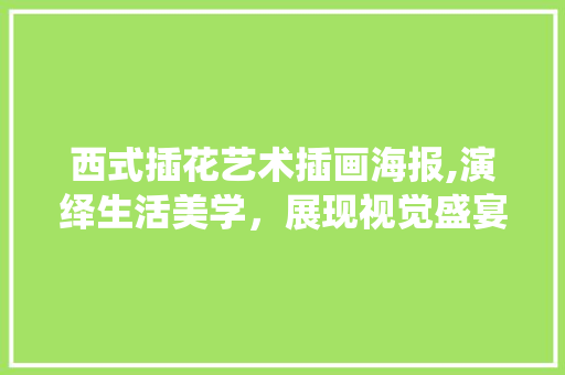 西式插花艺术插画海报,演绎生活美学，展现视觉盛宴