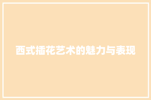 西式插花艺术的魅力与表现