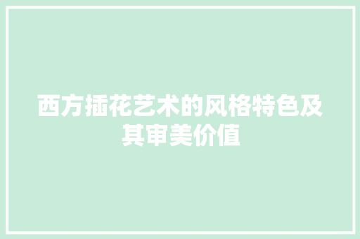 西方插花艺术的风格特色及其审美价值 种植区域