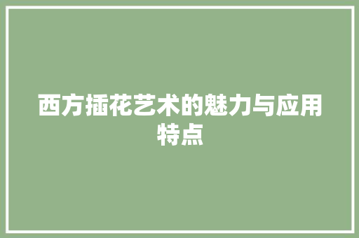 西方插花艺术的魅力与应用特点 果木品种介绍