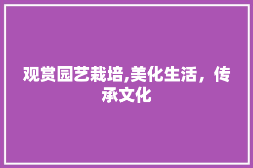 观赏园艺栽培,美化生活，传承文化