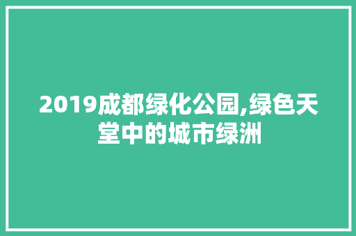 2019成都绿化公园,绿色天堂中的城市绿洲 果树种植技术
