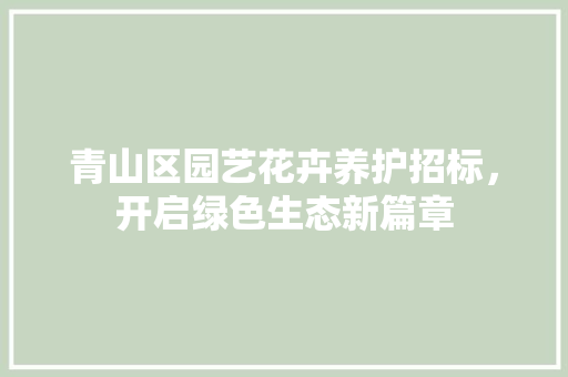 青山区园艺花卉养护招标，开启绿色生态新篇章