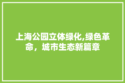 上海公园立体绿化,绿色革命，城市生态新篇章