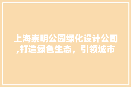 上海崇明公园绿化设计公司,打造绿色生态，引领城市可持续发展 果树修剪整形