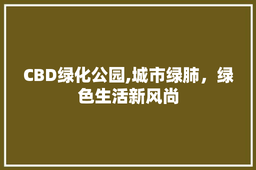 CBD绿化公园,城市绿肺，绿色生活新风尚 种植区域