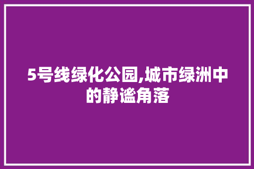 5号线绿化公园,城市绿洲中的静谧角落 果树修剪整形