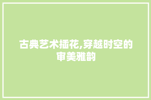 古典艺术插花,穿越时空的审美雅韵