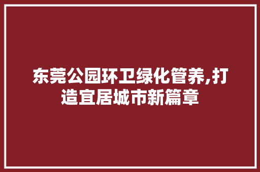东莞公园环卫绿化管养,打造宜居城市新篇章 修剪方法