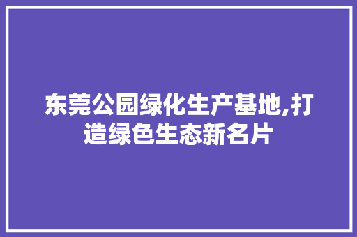 东莞公园绿化生产基地,打造绿色生态新名片 品种特性