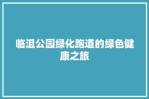 临沮公园绿化跑道的绿色健康之旅