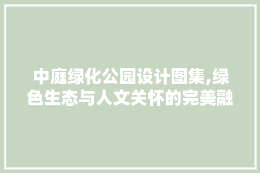 中庭绿化公园设计图集,绿色生态与人文关怀的完美融合 品种特性