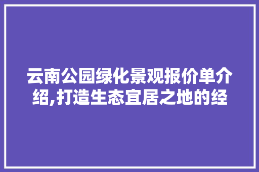 云南公园绿化景观报价单介绍,打造生态宜居之地的经济之路