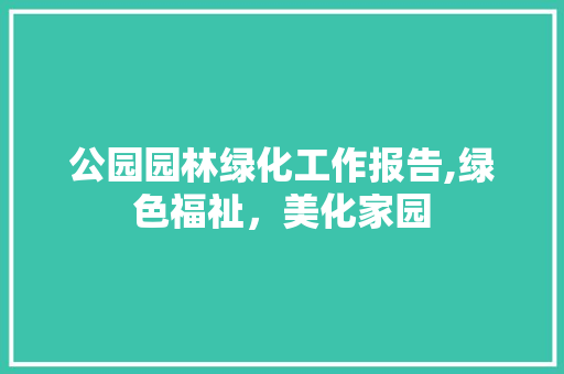 公园园林绿化工作报告,绿色福祉，美化家园 种植区域