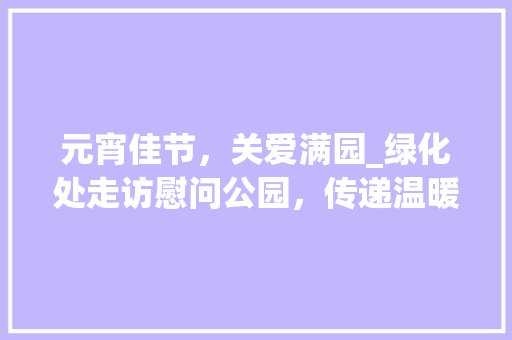 元宵佳节，关爱满园_绿化处走访慰问公园，传递温暖 种植区域