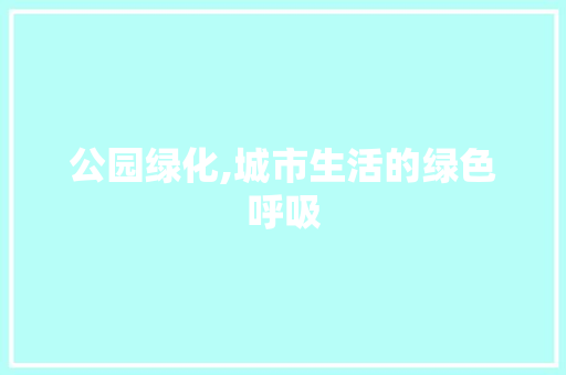公园绿化,城市生活的绿色呼吸